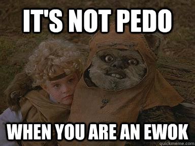 it's not pedo when you are an ewok - wicket pedo ewok and cindel star ...