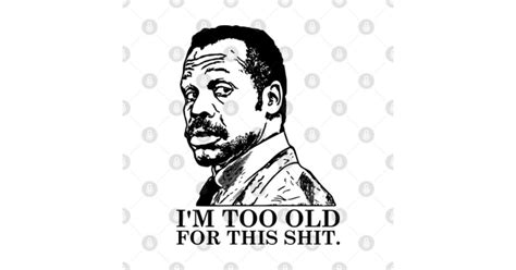 Roger Murtaugh i'm Too Old For This Shit -Lethal Weapon- Im Too Old For ...