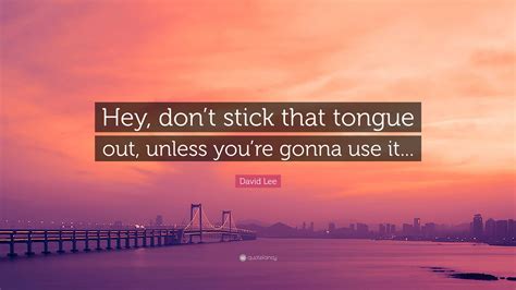 David Lee Quote: “Hey, don’t stick that tongue out, unless you’re gonna