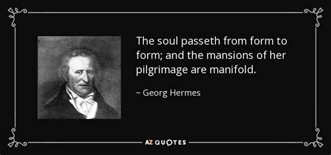 Georg Hermes quote: The soul passeth from form to form; and the mansions...