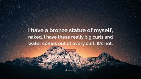 Macy Gray Quote: “I have a bronze statue of myself, naked. I have these