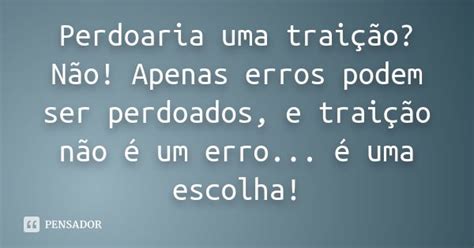 O Que Uma Pessoa Perdoaria - Perdoaria uma traição? Não! Apenas erros podem ser perdoados,... - Pensador