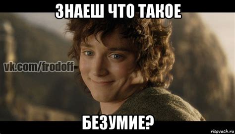 знаеш что такое безумие?, Мем Фродо - Рисовач .Ру