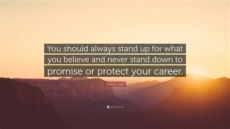 Debra L. Lee Quote: “You should always stand up for what you believe