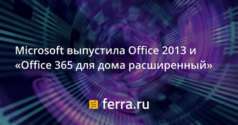 Microsoft выпустила Office 2013 и «Office 365 для дома расширенный ...