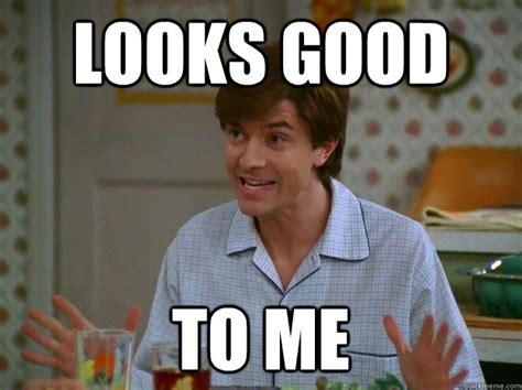 Looks good to me - Eric Forman - quickmeme