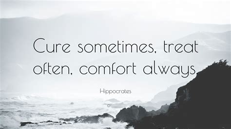 Hippocrates Quote: “Cure sometimes, treat often, comfort always.”