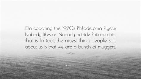 Fred Shero Quote: “On coaching the 1970s Philadelphia Flyers: Nobody ...