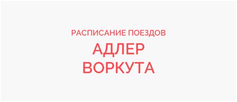 ЖД билеты Адлер - Воркута расписание поездов и цены 2023