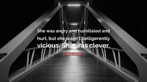 Mandy Ashcraft Quote: “She was angry and humiliated and hurt, but she