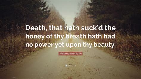 William Shakespeare Quote: “Death, that hath suck’d the honey of thy ...