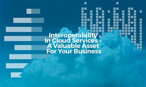 interoperability  cloud services  valuable asset   business