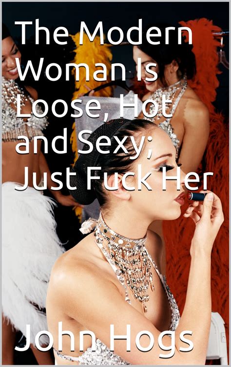 The Modern Woman Is Loose, Hot and Sexy; Just Fuck Her by John Hogs
