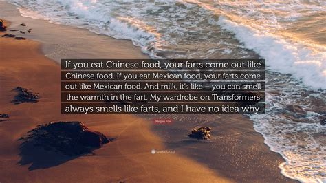 Megan Fox Quote: “If you eat Chinese food, your farts come out like