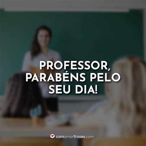 Parabens Pelo Seu Dia Professor - Professor, parabéns pelo seu dia! » Com Amor, Frases