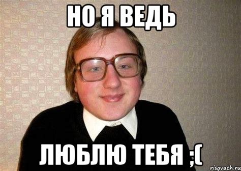 но я ведь люблю тебя ;(, Мем Ботан - Рисовач .Ру