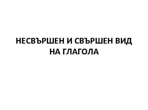 НЕСВЪРШЕН И СВЪРШЕН ВИД НА ГЛАГОЛА