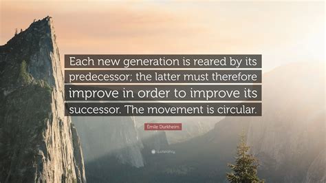 Émile Durkheim Quote: “Each new generation is reared by its predecessor