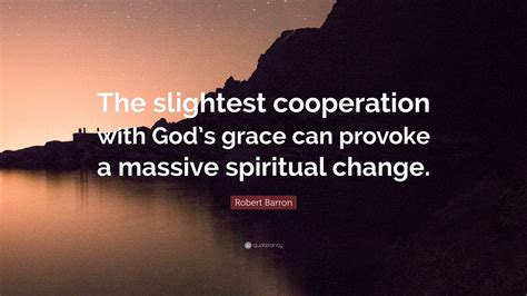 Robert Barron Quote: “The slightest cooperation with God’s grace can provoke a massive spiritual ...