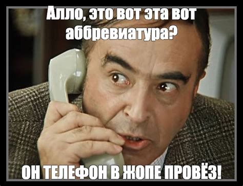 Meme: "Алло, это вот эта вот аббревиатура? ОН ТЕЛЕФОН В ЖОПЕ ПРОВЁЗ ...