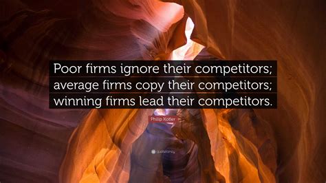 Philip Kotler Quote: “Poor firms ignore their competitors; average