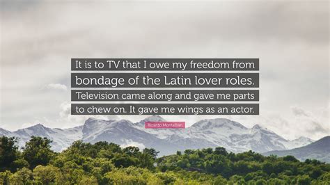 Ricardo Montalban Quote: “It is to TV that I owe my freedom from