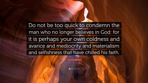 Thomas Merton Quote: “Do not be too quick to condemn the man who no