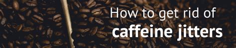 how to get rid of caffeine jitters
