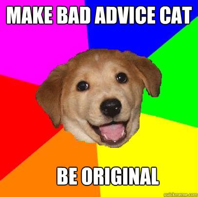 Make bad advice cat be original - Advice Dog - quickmeme