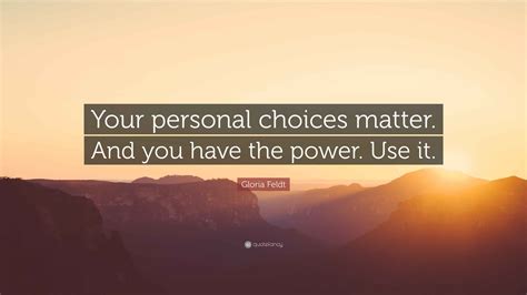 Gloria Feldt Quote: “Your personal choices matter. And you have the