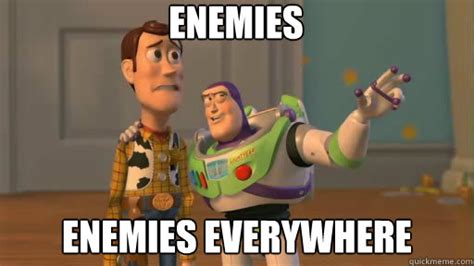 enemies enemies everywhere - Everywhere - quickmeme