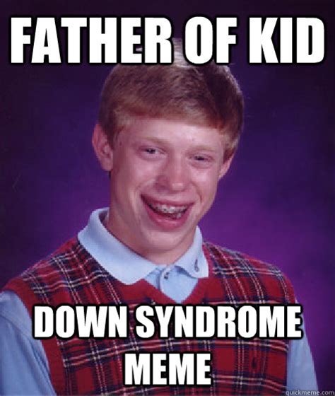 father of kid down syndrome meme - Bad Luck Brian - quickmeme