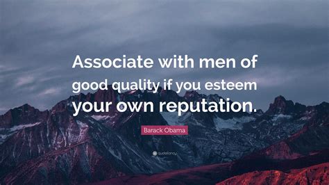 Barack Obama Quote: “Associate with men of good quality if you esteem