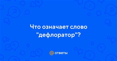 Ответы Mail: Что означает слово "дефлоратор"?