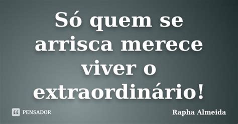Só Quem Arrisca Merece Viver O Extraordinário