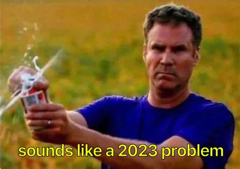 Sounds Like a 2023 Problem Meme Template | Sounds Like a 2023 Problem ...