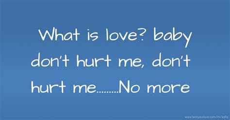 What is love? baby don't hurt me, don't hurt... | Text Message by Bumfluff