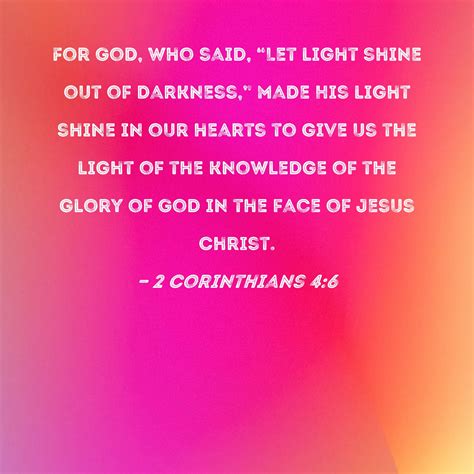 2 Corinthians 4:6 For God, who said, "Let light shine out of darkness