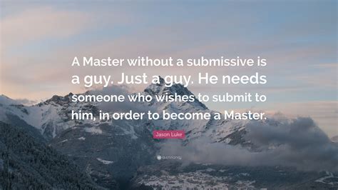 Jason Luke Quote: “A Master without a submissive is a guy. Just a guy