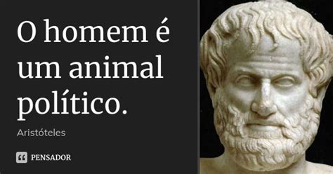 O Homem E Um Animal Politico - O homem é um animal político. Aristóteles - Pensador