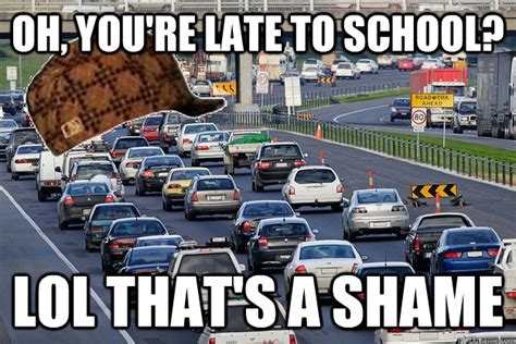 Oh, you're late to school? lol that's a shame - Scumbag Traffic - quickmeme