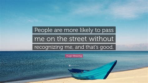 Hugo Weaving Quote: “People are more likely to pass me on the street
