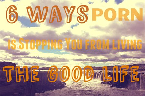 6 ways porn is stopping you from living the good life – The Joy of