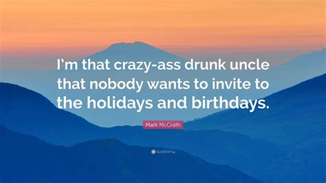 Mark McGrath Quote: “I’m that crazy-ass drunk uncle that nobody wants