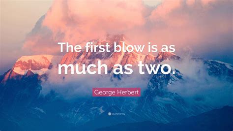 George Herbert Quote: “The first blow is as much as two.”