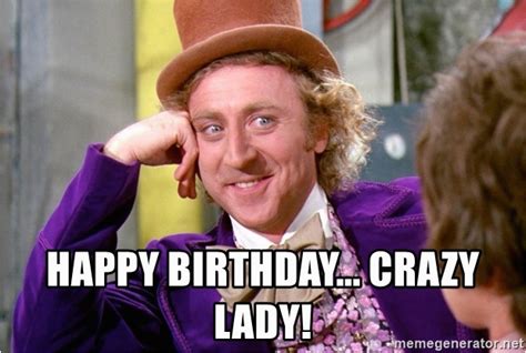 Crazy Lady Birthday Meme Happy Birthday Crazy Lady Willy Wonka Meme ...