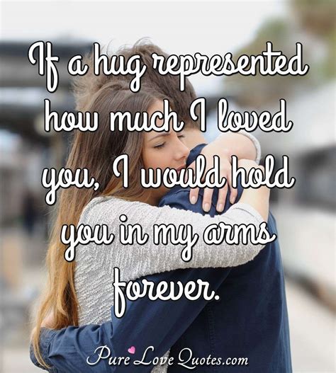 If a hug represented how much I loved you, I would hold you in my arms ...