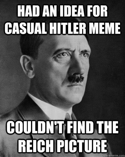 Had an idea for casual hitler meme couldn't find the reich picture ...