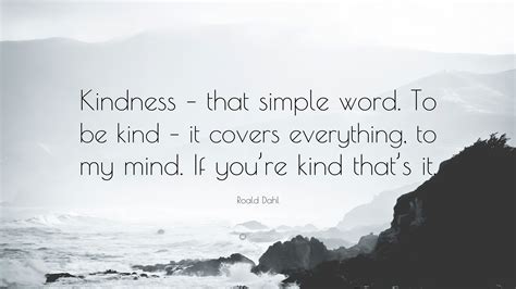 Roald Dahl Quote: “Kindness – that simple word. To be kind – it covers ...