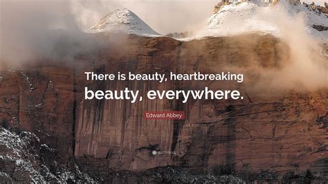 Edward Abbey Quote: “There is beauty, heartbreaking beauty, everywhere.”